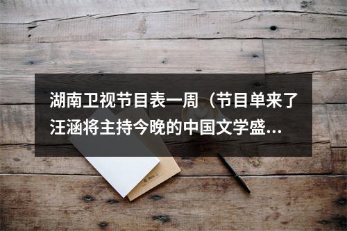 湖南卫视节目表一周（节目单来了汪涵将主持今晚的中国文学盛典·鲁迅文学奖之夜）