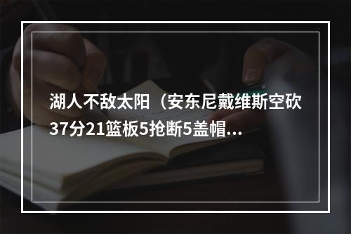 湖人不敌太阳（安东尼戴维斯空砍37分21篮板5抢断5盖帽）