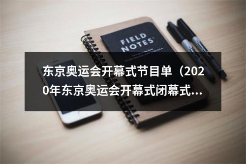 东京奥运会开幕式节目单（2020年东京奥运会开幕式闭幕式赛程全公开）