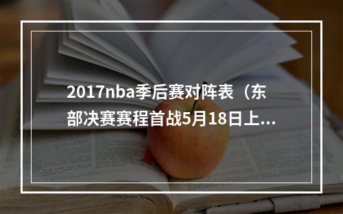 2017nba季后赛对阵表（东部决赛赛程首战5月18日上午8点半 热火客战绿军或76人）