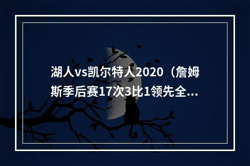 湖人vs凯尔特人2020（詹姆斯季后赛17次3比1领先全部晋级）