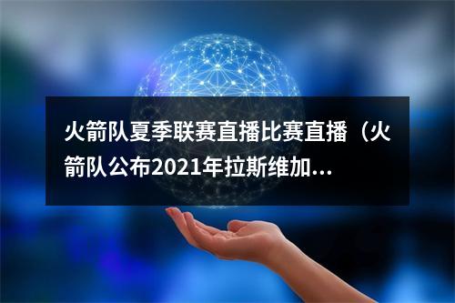 火箭队夏季联赛直播比赛直播（火箭队公布2021年拉斯维加斯夏季NBA联赛的具体时间表）