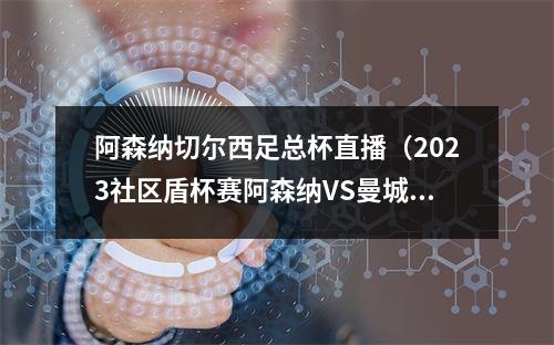 阿森纳切尔西足总杯直播（2023社区盾杯赛阿森纳VS曼城中文官方视频）