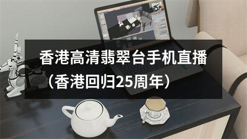 香港高清翡翠台手机直播（香港回归25周年）