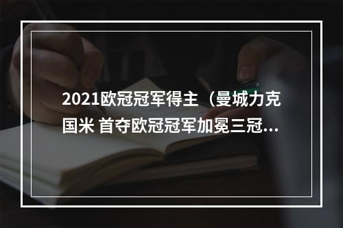 2021欧冠冠军得主（曼城力克国米 首夺欧冠冠军加冕三冠王）