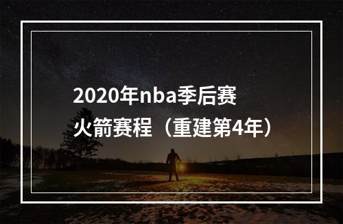 2020年nba季后赛火箭赛程（重建第4年）