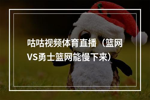 咕咕视频体育直播（篮网VS勇士篮网能慢下来）