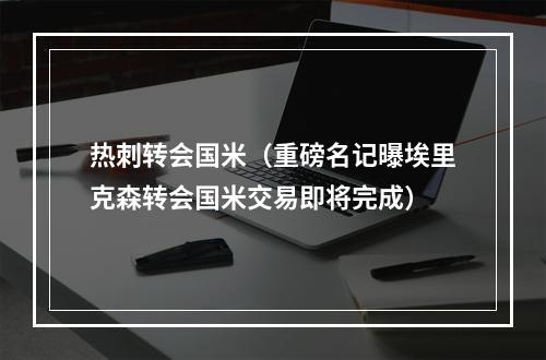 热刺转会国米（重磅名记曝埃里克森转会国米交易即将完成）