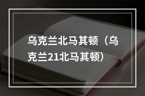 乌克兰北马其顿（乌克兰21北马其顿）