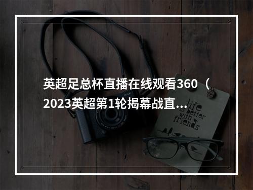 英超足总杯直播在线观看360（2023英超第1轮揭幕战直播伯恩利VS曼城全程高清观看比赛）