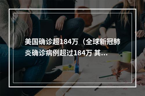 美国确诊超184万（全球新冠肺炎确诊病例超过184万 其中美国逾55万例）