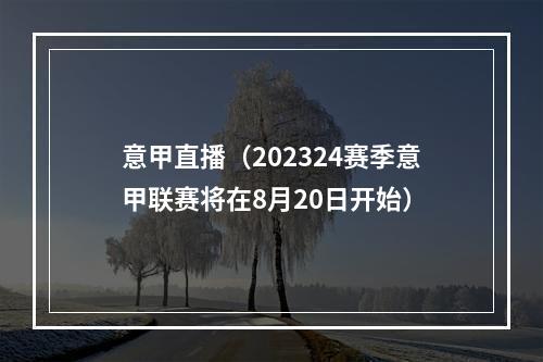 意甲直播（202324赛季意甲联赛将在8月20日开始）