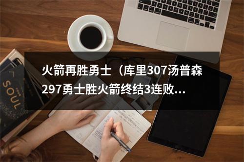 火箭再胜勇士（库里307汤普森297勇士胜火箭终结3连败）