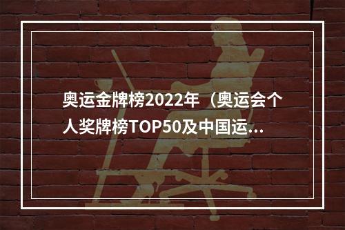 奥运金牌榜2022年（奥运会个人奖牌榜TOP50及中国运动员排名18962022）