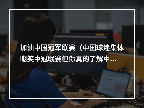 加油中国冠军联赛（中国球迷集体嘲笑中冠联赛但你真的了解中国草根足球吗）