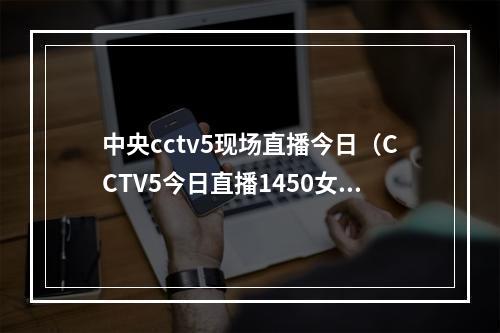 中央cctv5现场直播今日（CCTV5今日直播1450女足世界杯小组赛E组葡萄牙美国）