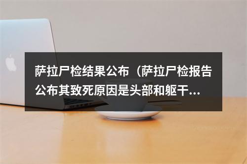 萨拉尸检结果公布（萨拉尸检报告公布其致死原因是头部和躯干受伤）