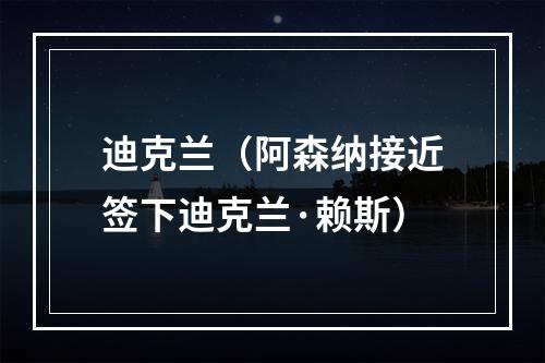 迪克兰（阿森纳接近签下迪克兰·赖斯）