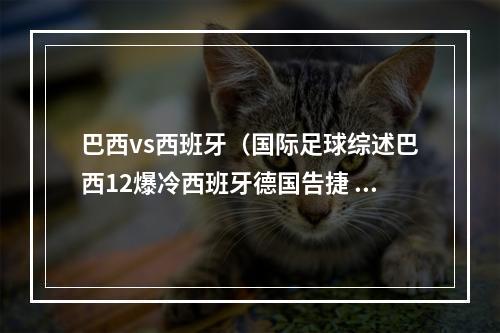 巴西vs西班牙（国际足球综述巴西12爆冷西班牙德国告捷 克罗地亚遭补时绝平）