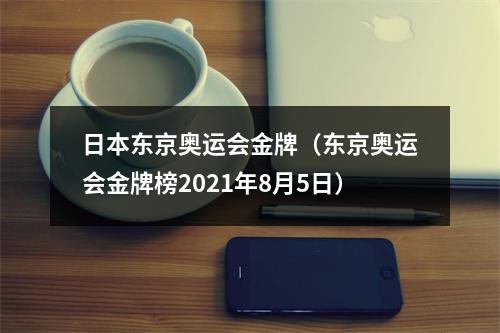 日本东京奥运会金牌（东京奥运会金牌榜2021年8月5日）