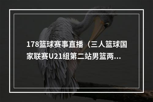 178篮球赛事直播（三人篮球国家联赛U21组第二站男篮两战全败 女篮1胜2负获第二名）