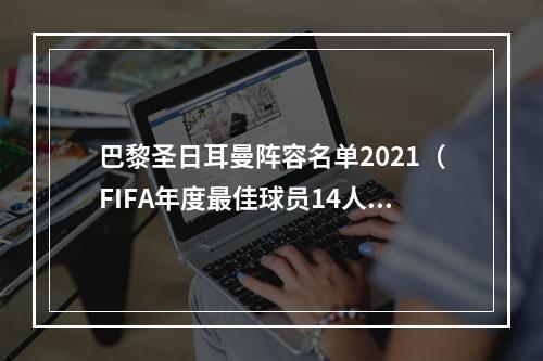 巴黎圣日耳曼阵容名单2021（FIFA年度最佳球员14人候选梅西本泽马姆巴佩领衔）