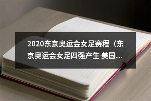 2020东京奥运会女足赛程（东京奥运会女足四强产生 美国队淘汰荷兰队强势晋级）