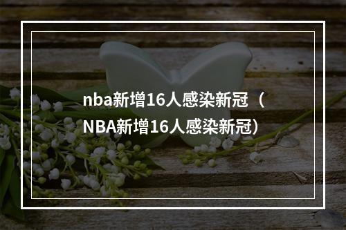 nba新增16人感染新冠（NBA新增16人感染新冠）