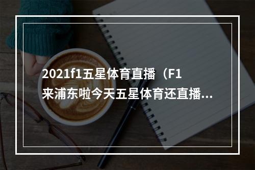 2021f1五星体育直播（F1来浦东啦今天五星体育还直播了）