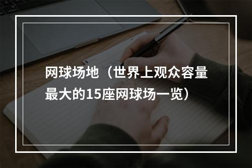 网球场地（世界上观众容量最大的15座网球场一览）