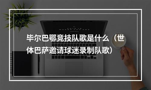 毕尔巴鄂竞技队歌是什么（世体巴萨邀请球迷录制队歌）