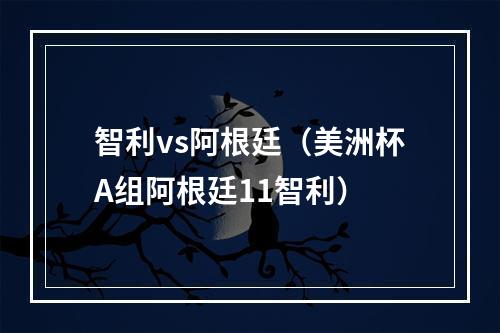 智利vs阿根廷（美洲杯A组阿根廷11智利）