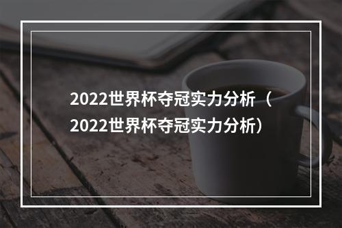 2022世界杯夺冠实力分析（2022世界杯夺冠实力分析）