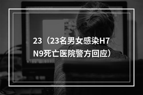 23（23名男女感染H7N9死亡医院警方回应）