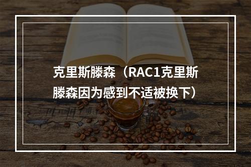 克里斯滕森（RAC1克里斯滕森因为感到不适被换下）