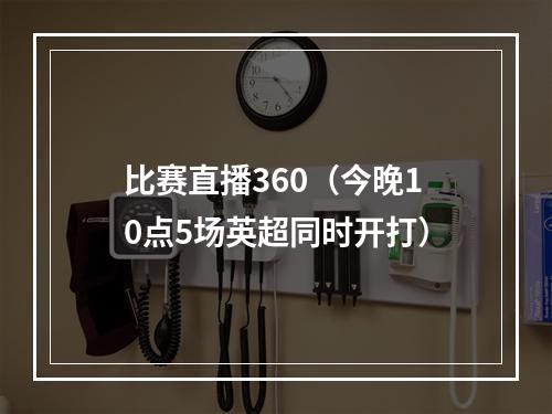 比赛直播360（今晚10点5场英超同时开打）