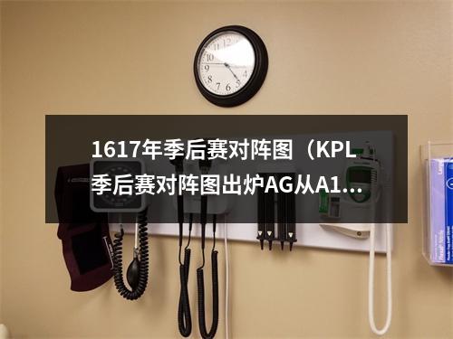 1617年季后赛对阵图（KPL季后赛对阵图出炉AG从A1掉A4赛程很亏）