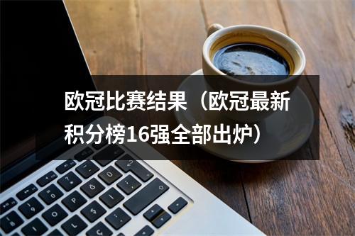 欧冠比赛结果（欧冠最新积分榜16强全部出炉）