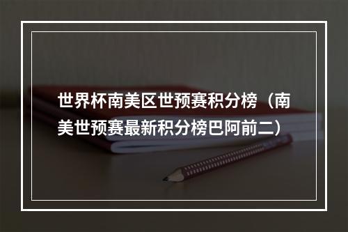 世界杯南美区世预赛积分榜（南美世预赛最新积分榜巴阿前二）