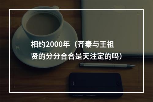 相约2000年（齐秦与王祖贤的分分合合是天注定的吗）