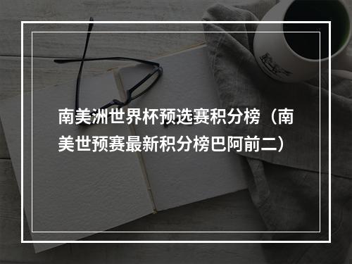 南美洲世界杯预选赛积分榜（南美世预赛最新积分榜巴阿前二）