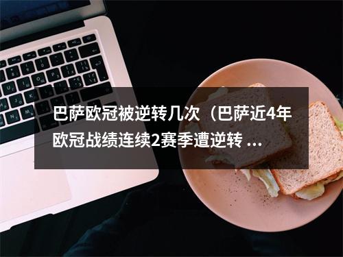 巴萨欧冠被逆转几次（巴萨近4年欧冠战绩连续2赛季遭逆转 28拜仁小组赛出局）