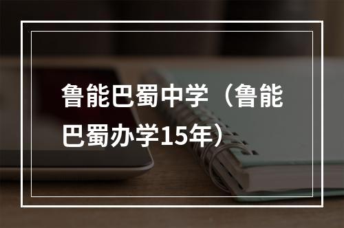 鲁能巴蜀中学（鲁能巴蜀办学15年）