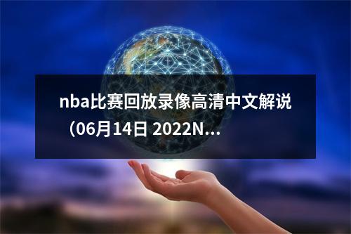 nba比赛回放录像高清中文解说（06月14日 2022NBA总决赛G5 凯尔特人vs勇士 全场录像）