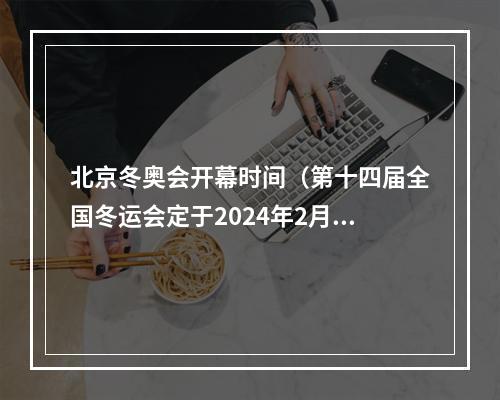 北京冬奥会开幕时间（第十四届全国冬运会定于2024年2月17日开幕）