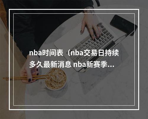 nba时间表（nba交易日持续多久最新消息 nba新赛季赛程时间表安排）