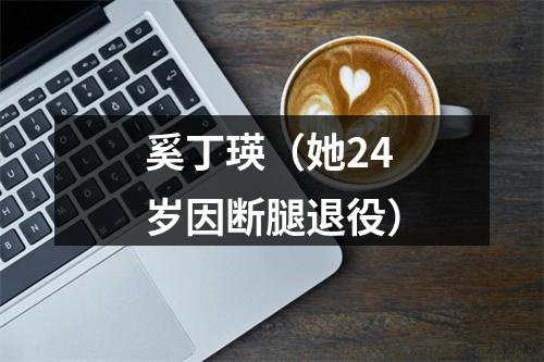 奚丁瑛（她24岁因断腿退役）