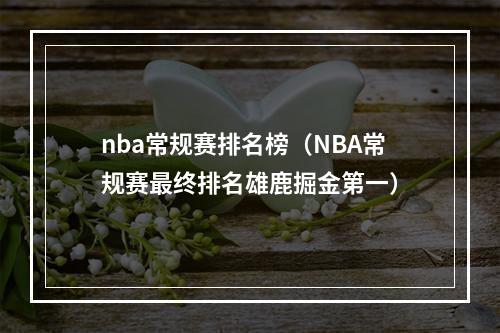 nba常规赛排名榜（NBA常规赛最终排名雄鹿掘金第一）