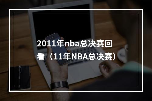 2011年nba总决赛回看（11年NBA总决赛）