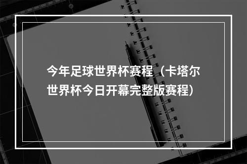 今年足球世界杯赛程（卡塔尔世界杯今日开幕完整版赛程）